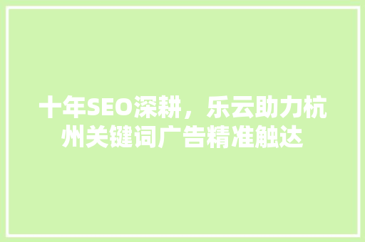 十年SEO深耕，乐云助力杭州关键词广告精准触达