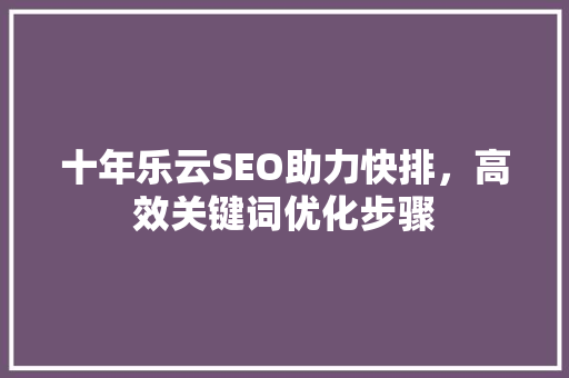 十年乐云SEO助力快排，高效关键词优化步骤