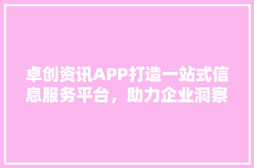 卓创资讯APP打造一站式信息服务平台，助力企业洞察市场先机
