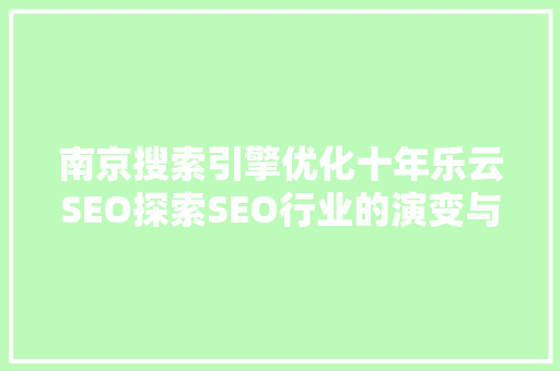 南京搜索引擎优化十年乐云SEO探索SEO行业的演变与发展