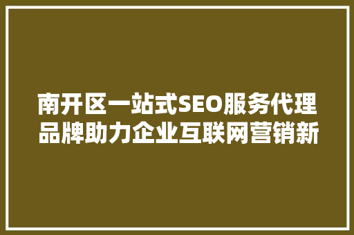 南开区一站式SEO服务代理品牌助力企业互联网营销新突破