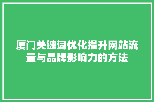 厦门关键词优化提升网站流量与品牌影响力的方法