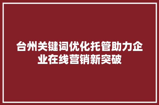 台州关键词优化托管助力企业在线营销新突破