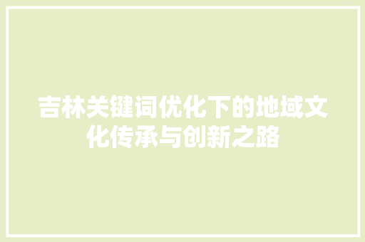 吉林关键词优化下的地域文化传承与创新之路