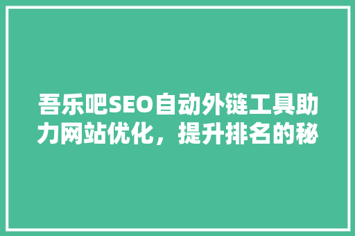 吾乐吧SEO自动外链工具助力网站优化，提升排名的秘密武器