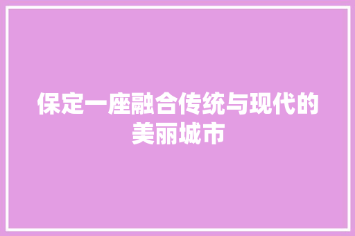 保定一座融合传统与现代的美丽城市