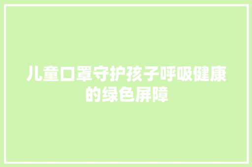 儿童口罩守护孩子呼吸健康的绿色屏障