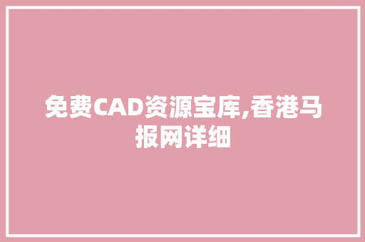 免费CAD资源宝库,香港马报网详细