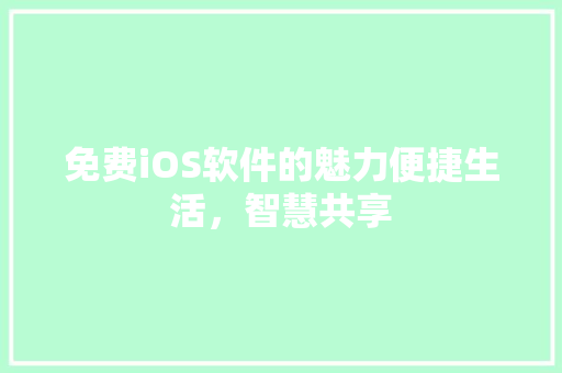 免费iOS软件的魅力便捷生活，智慧共享