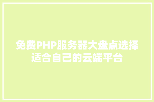 免费PHP服务器大盘点选择适合自己的云端平台