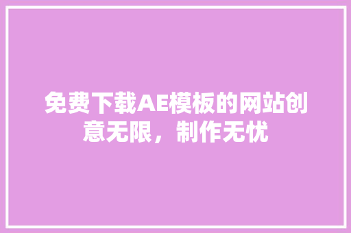 免费下载AE模板的网站创意无限，制作无忧