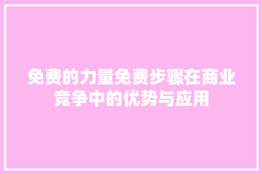 免费的力量免费步骤在商业竞争中的优势与应用