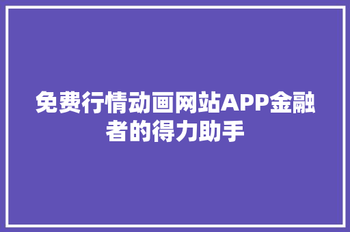 免费行情动画网站APP金融者的得力助手