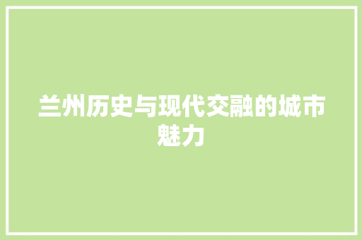 兰州历史与现代交融的城市魅力