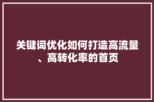 关键词优化如何打造高流量、高转化率的首页