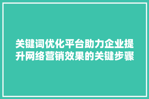 关键词优化平台助力企业提升网络营销效果的关键步骤