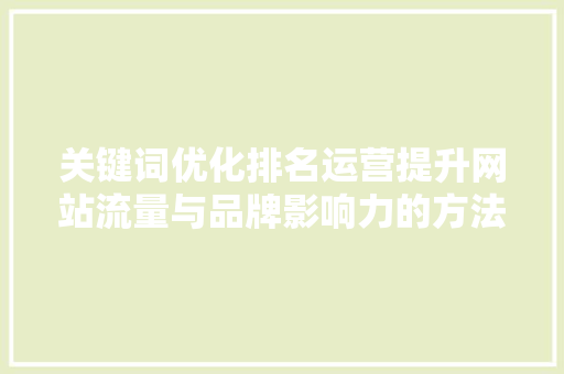关键词优化排名运营提升网站流量与品牌影响力的方法