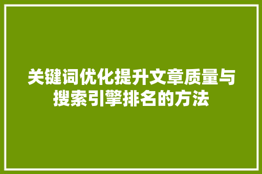 关键词优化提升文章质量与搜索引擎排名的方法