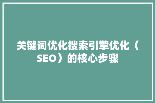 关键词优化搜索引擎优化（SEO）的核心步骤