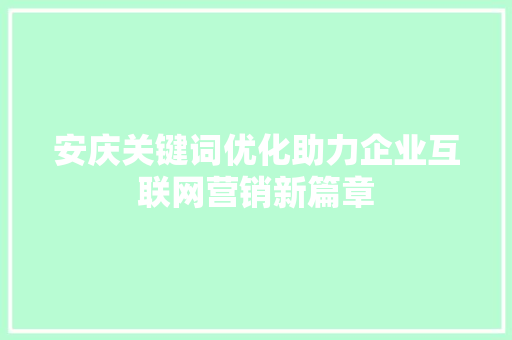 安庆关键词优化助力企业互联网营销新篇章
