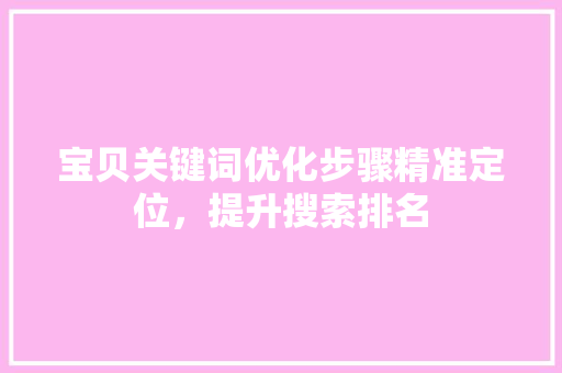 宝贝关键词优化步骤精准定位，提升搜索排名