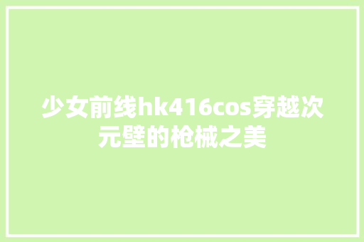 少女前线hk416cos穿越次元壁的枪械之美