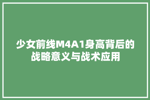 少女前线M4A1身高背后的战略意义与战术应用