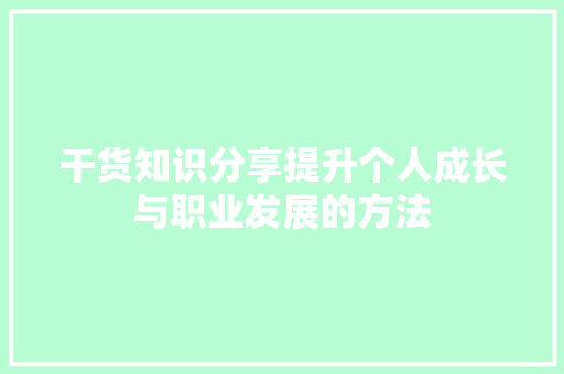 干货知识分享提升个人成长与职业发展的方法