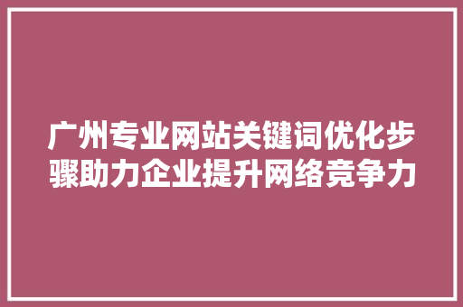 广州专业网站关键词优化步骤助力企业提升网络竞争力