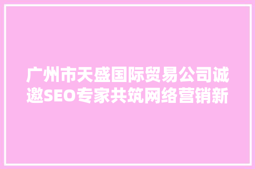 广州市天盛国际贸易公司诚邀SEO专家共筑网络营销新篇章