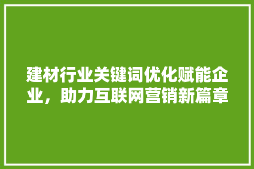 建材行业关键词优化赋能企业，助力互联网营销新篇章