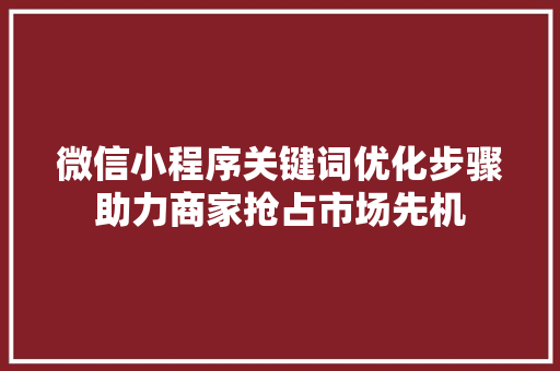 微信小程序关键词优化步骤助力商家抢占市场先机