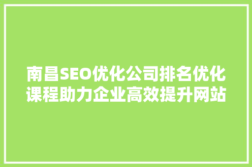 南昌SEO优化公司排名优化课程助力企业高效提升网站排名