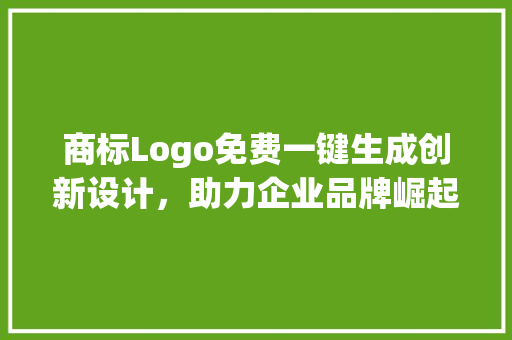 商标Logo免费一键生成创新设计，助力企业品牌崛起