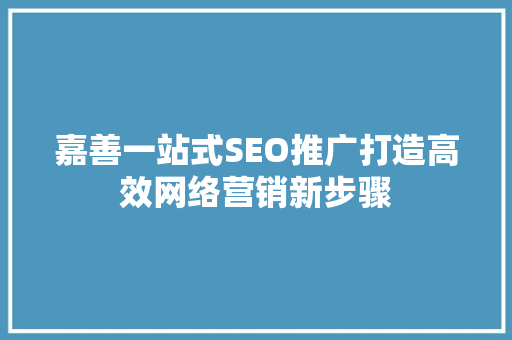 嘉善一站式SEO推广打造高效网络营销新步骤