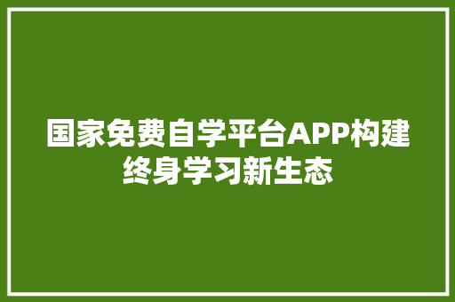 国家免费自学平台APP构建终身学习新生态