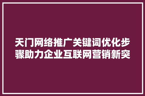 天门网络推广关键词优化步骤助力企业互联网营销新突破