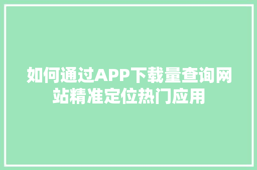 如何通过APP下载量查询网站精准定位热门应用