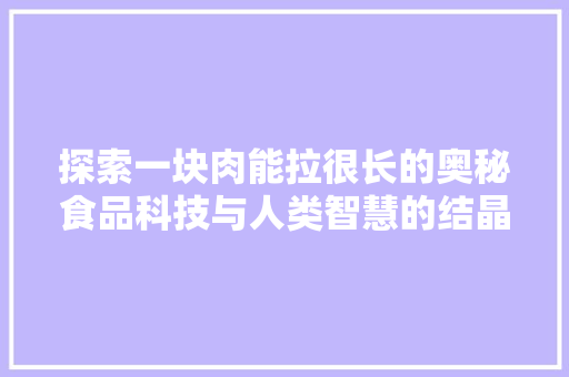 探索一块肉能拉很长的奥秘食品科技与人类智慧的结晶