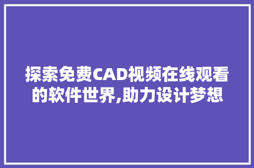 探索免费CAD视频在线观看的软件世界,助力设计梦想起航