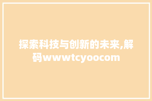 探索科技与创新的未来,解码wwwtcyoocom