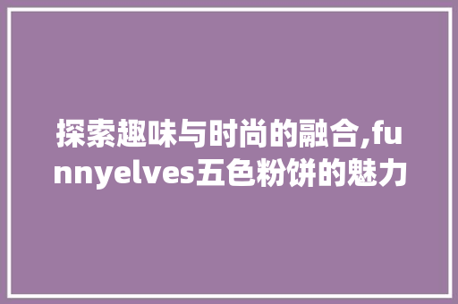 探索趣味与时尚的融合,funnyelves五色粉饼的魅力