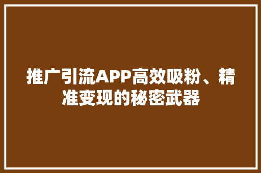推广引流APP高效吸粉、精准变现的秘密武器
