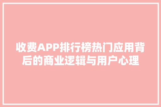 收费APP排行榜热门应用背后的商业逻辑与用户心理