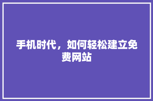 手机时代，如何轻松建立免费网站