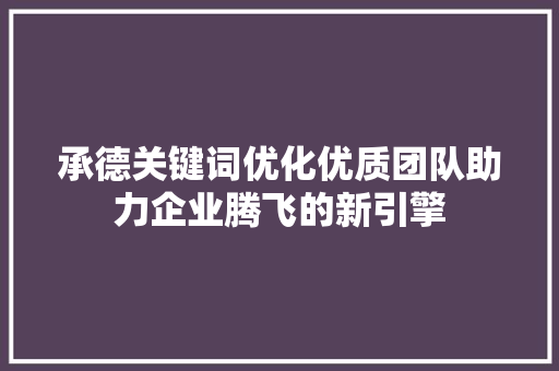 承德关键词优化优质团队助力企业腾飞的新引擎