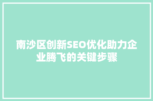 南沙区创新SEO优化助力企业腾飞的关键步骤
