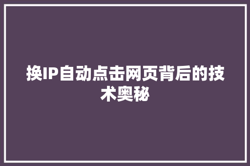 换IP自动点击网页背后的技术奥秘