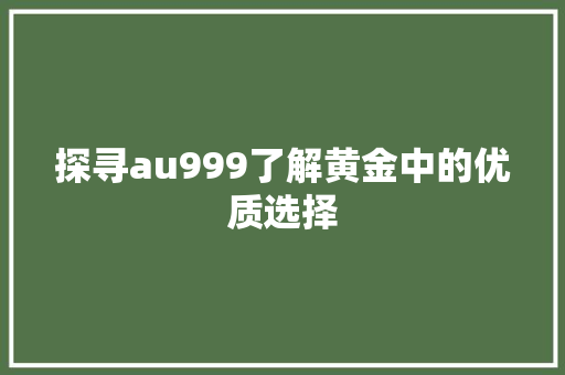 探寻au999了解黄金中的优质选择
