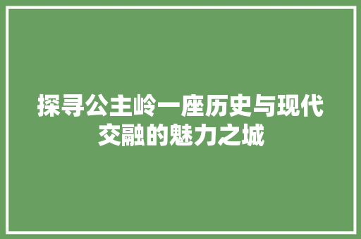 探寻公主岭一座历史与现代交融的魅力之城